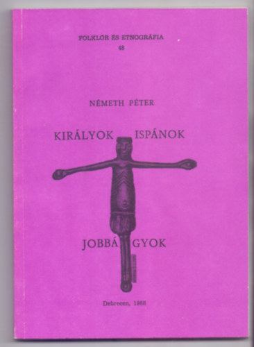 Kir�lyok - Isp�nok - Jobb�gyok --- V�zlatok a magyar k�z�pkor t�rt�net�b�l (Folkl�r �s etnogr�fia)