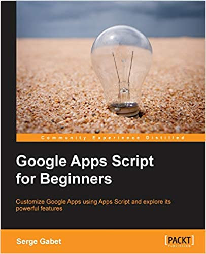 Serge Gabet - Google Apps Script for Beginners - Customize Google Apps using Apps Script and explore its powerful features