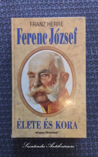 Ferenc Jzsef lete s kora - Forradalom, Reakci, Ausztria-Magyarorszg utols vei (sajt kppel! szent. antikv.)