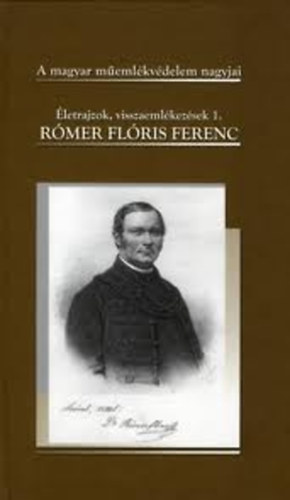 letrajzok, visszaemlkezsek 1.- Rmer Flris Ferenc (1815-1889)- A magyar memlkvdelem nagyjai
