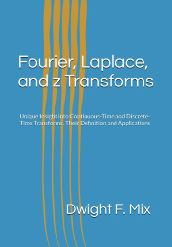 Fourier, Laplace, and z Transforms: Unique Insight into Continuous-Time and Discrete-Time Transforms. Their Definition and Applications