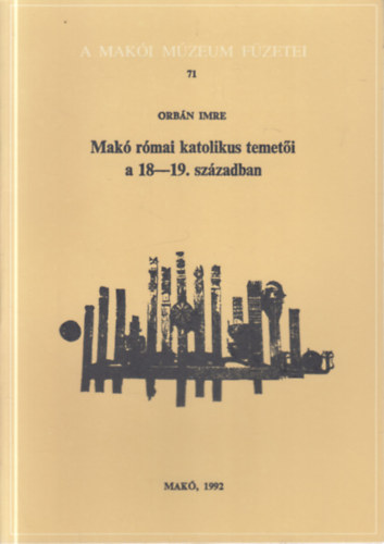 Mak� r�mai katolikus temet�i a 18-19. sz�zadban (A Mak�i M�zeum F�zetei 71.)