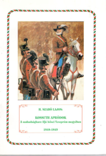 H. Szab� Lajos - Kossuth apr�dok- A szabads�gharc ifj� h�sei Veszpr�m megy�ben 1848-1849