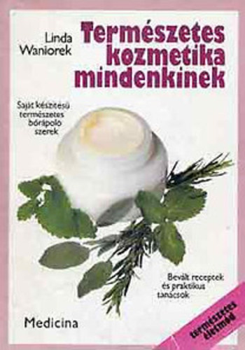 Term�szetes kozmetika mindenkinek - Saj�t k�sz�t�s� term�szetes b�r�pol� szerek (Az elk�sz�t�shez sz�ks�ges felszerel�s - Tiszt�t�szerek - Maszkok - Testolaj - Dezodorok �s Eaux de Cologne - F�nyv�d� szerek...) - Term�szetes �