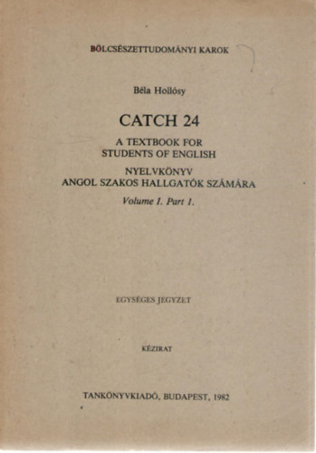 Catch 24 - A textbook for Students of English / Nyelvknyv angol szakos hallgatk szmra. Volume I. Part 1.