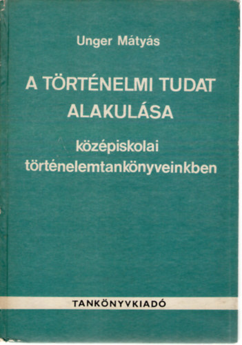 A trtnelmi tudat alakulsa kzpiskolai trtnelemtanknyveinkben a szzadfordultl a felszabadulsig