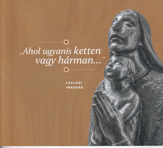 "Ahol ugyanis ketten vagy hrman..." - csaldi imdsg