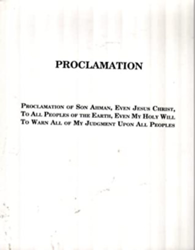 Proclamation: Proclamation of Son Ahman, Even Jesus Christ, To All Peoples of the Earth, Even My Holy Will To Warn All of My Judgment Upon All Peoples