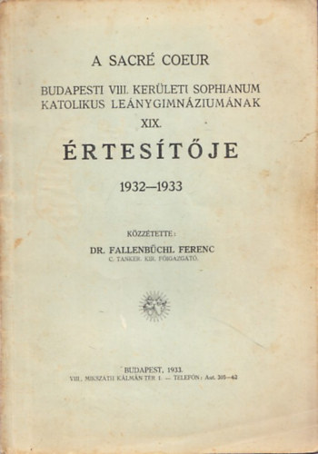 Dr. Fallenbchl Ferenc - A Sacr Coeur Budapesti VIII. kerleti Sophianum Katolikus Lenygimnziumnak XIX. rtestje 1932-1933.