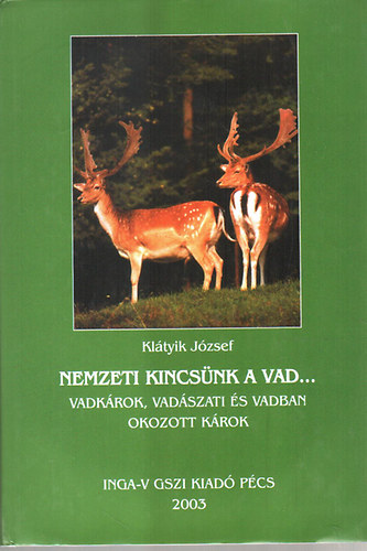 Kltyik Jzsef - Nemzeti kincsnk a vad... - Vadkrok, vadszati s vadban okozott krok