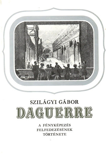 Szilgyi Gbor - Daguerre (A fnykpezs felfedezsnek trtnete)