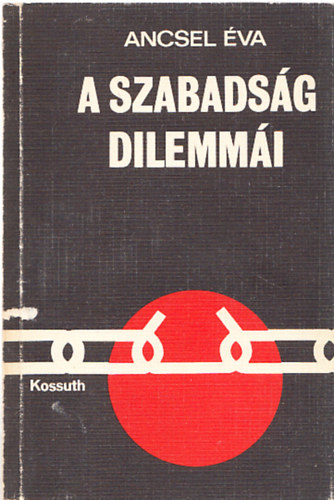 A szabadsg dilemmi (I.kiads)  A szabadsg eltrtnete - A szabadsg j szintje s j dilemmi - A szabadsg elharcosainak dilemmi - Tragdik a szocializmusban