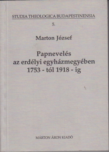 Marton Jzsef - Papnevels az erdlyi egyhzmegyben 1753-tl 1918-ig