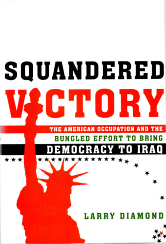 Squandered Victory - The American occupation and the bungled effort to bring democracy to Iraq