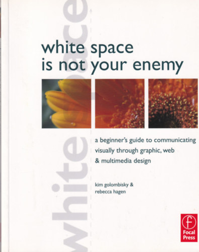 White Space is not your Enemy - A Beginner's Guide to Communicating Visually through Graphic, Web and Multimedia Design