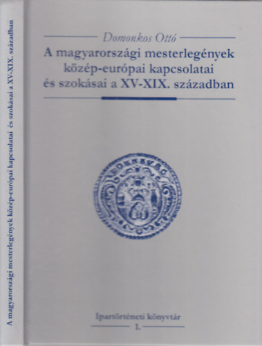 Domonkos Ott - A magyarorszgi mesterlegnyek kzp-eurpai kapcsolatai s szoksai a XV-XIX. szzadban (dediklt)