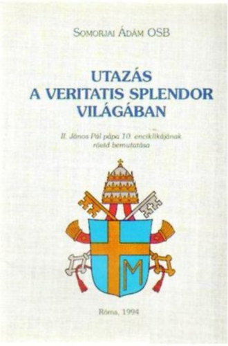 Somorjai dm OSB - Utazs a Veritatis Splendor vilgban - II. Jnos Pl ppa 10. enciklikjnak rvid bemutatsa - Rma, 1994