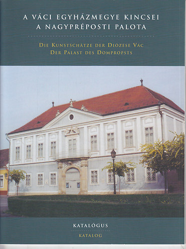 Pataky Dra  (szerk.) - A Vci Egyhzmegye kincsei: A Nagyprposti palota - Die Kunstschtze der Dizese Vc: Der Palast des Dompropsts