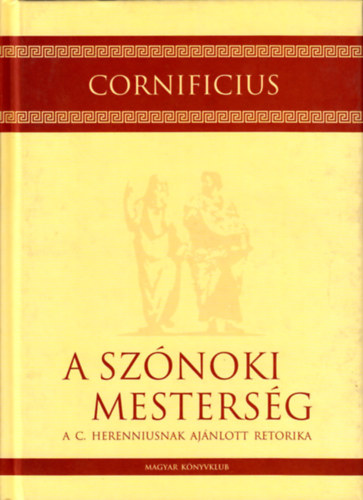 Cornificius - A sz�noki mesters�g A C. Herenniusnak aj�nlott retorika