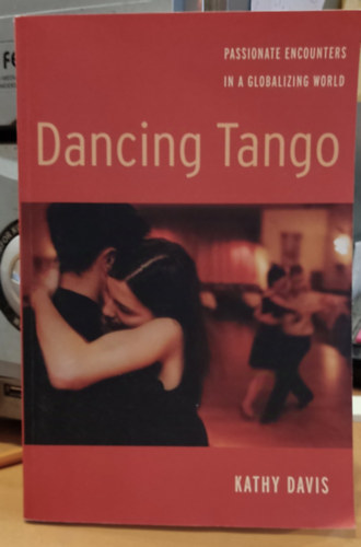 Dancing Tango - Passionate Encounters in a Globalizing World (Tncol tang - Szenvedlyes tallkozsok a globalizld vilgban)