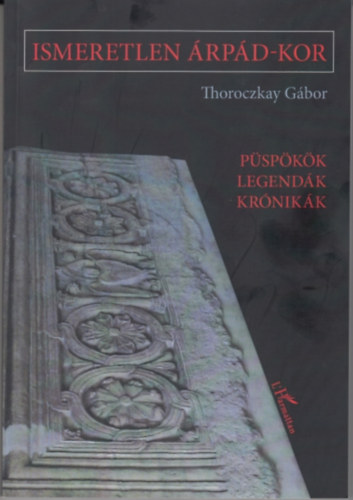 Thoroczkay G�bor - Ismeretlen �rp�d-kor- P�sp�k�k, legend�k, kr�nik�k