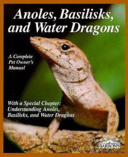Barron's Anoles, Basilisks, and Water Dragons - A Complete Pet Owner's Manual