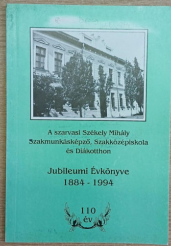A szarvasi Sz�kely Mih�ly Szakmunk�sk�pz�, Szakk�z�piskola �s Di�kotthon Jubileumi �vk�nyve 1884-1994