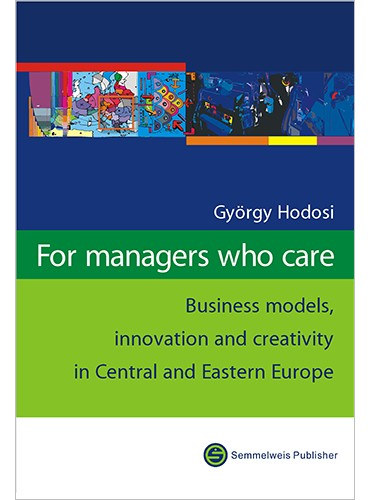 For managers who care. Business models, innovation and creativity in Central and Eastern Europe