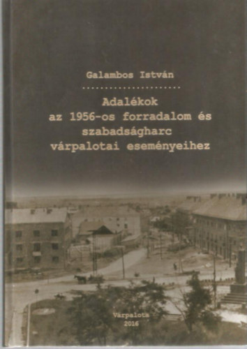 Galambos Istvn - Adalkok az 1956-os forradalom s szabadsgharc vrpalotai esemnyeihez I-II.