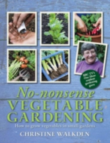 No-nonsense Vegetable Gardening - How to grow vegetables in small gardens