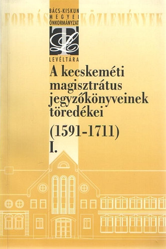 Ivnyosi-Szab Tibor  (szerk.) - A kecskemti magisztrtus jegyzknyveinek tredkei (1591-1711) I.