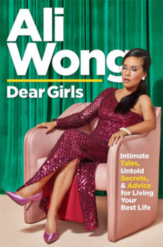 Wong Ali - Dear Girls - Intimate Tales, Untold Secrets and Advice for Living Your Best Life