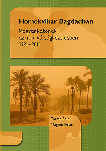 Torma Bla; Wagner Pter - Homokvihar Bagdadban - Magyar katonk az iraki vlsgkezelsben 1991-2011