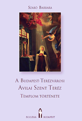 Szab Barbara - A Budapest-Terzvrosi Avilai Szent Terz templom trtnete