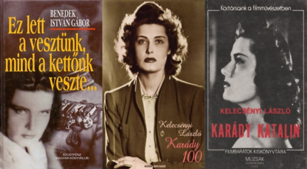 Benedek Istv�n G�bor, L�szl� K�lm�n  (szerk.) Kelecs�nyi L�szl� (szerk.) - 3 db k�nyv Kar�dy Katalinr�l: Kar�dy Katalin + Kar�dy 100 + Ez lett a veszt�nk, mind a kett�nk veszte...
