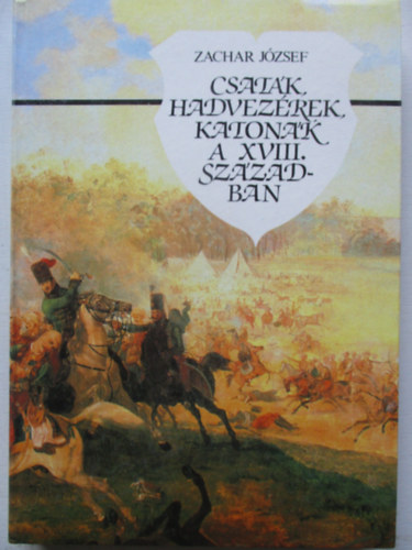 Zachar Jzsef - Csatk, hadvezrek, katonk a XVIII. szzadban