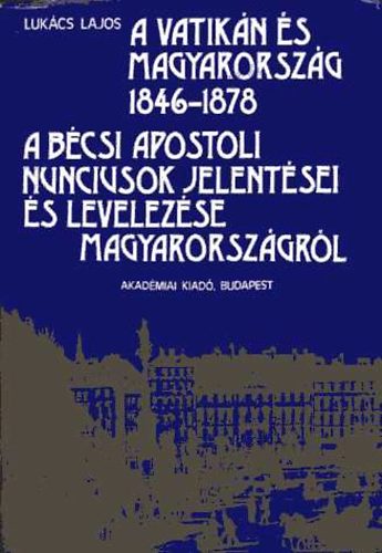 A Vatikn s Magyarorszg 1846-1878 A bcsi apostoli nunciusok jelent.