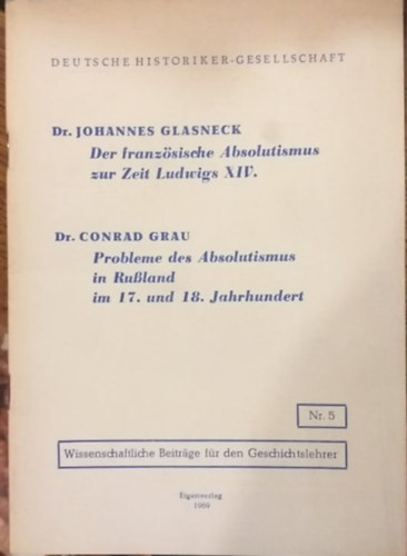 Dr. Conrad Grau Johannes Glasneck - Deutsche Historiker-Gesellschaft: Der franzsische Absolutismus zur Zeit Ludwigs XIV. - Probleme des Absolutismus in Ruland im 17. und 18. Jahrhundert