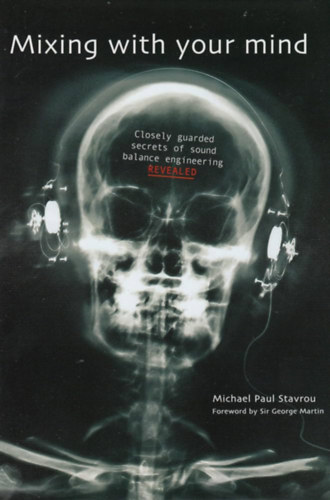 Michael Paul Stavrou - Mixing with Your Mind : Closely Guarded Secrets of Sound Balance Engineering (Kever�s az elm�ddel: A hangkiegyenl�t�s-technika szigor�an �rz�tt titkai angol nyelven)