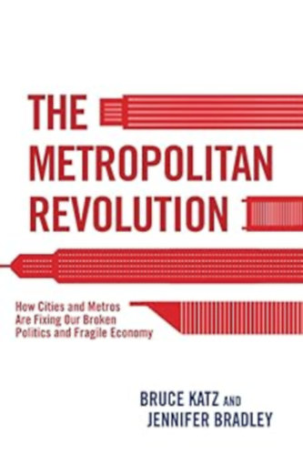 The Metropolitan Revolution: How Cities and Metros Are Fixing Our Broken Politics and Fragile Economy (Brookings Institution Press)