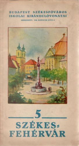 Bodn�r Gyula Dr.  (szerk.) - Sz�kesfeh�rv�r. Budapest Sz�kesf�v�ros Iskolai Kir�ndul�vonatai 5.