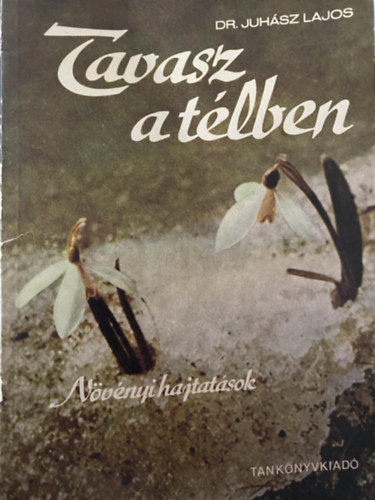 Dr Juhsz Lajos - Tavasz a tlben - Nvnyi hajtsok (Szksges eszkzk; A hajtats mdszertana s lettana; Komplex hajtatsok; A hajtats felhasznlsa laksdsztsben s teremdekorciban; A hajtats felhasznlsa szakkri foglalkozso
