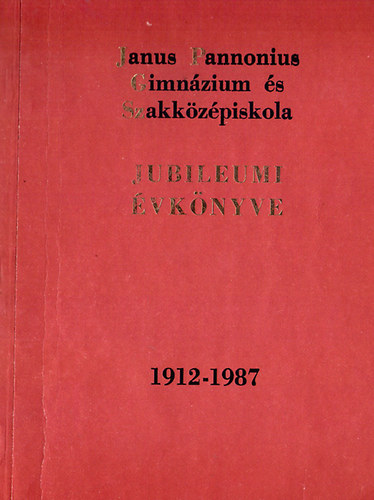 A Janus Pannonius Gimnzium s Szakkzpiskola Jubileumi vknyve 1912-1987
