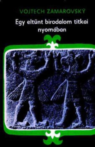 Egy elt�nt birodalom titkai nyom�ban      A hettit�k t�rt�nete - A hettita kult�ra - A hieroglifikus hettit�k - A hettita probl�ma megold�sa