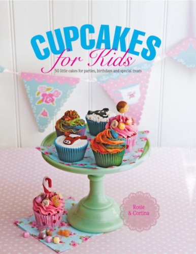 Cupcakes for Kids: 50 Fun, Colorful And Exciting Cakes For Parties, Birthdays And Special Treats