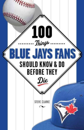 Steve Clarke - 100 Things Blue Jays Fans Should Know & Do Before They Die