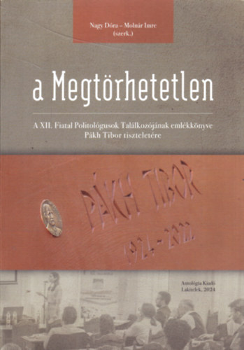 A Megtrhetetlen - A XII. Fiatal Politolgusok Tallkozjnak emlkknyve Pkh Tibor tiszteletre