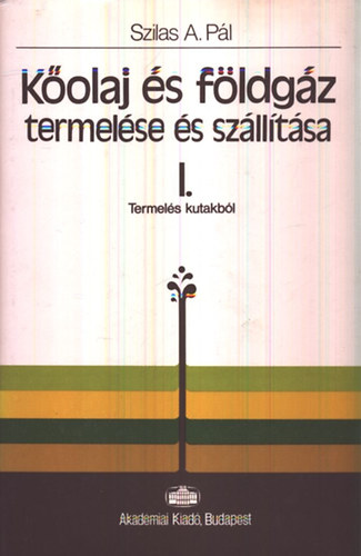 Szilas A. Pál - Kőolaj és földgáz termelése és szállítása I-II.: Termelés kutakból - Gyűjtés, szétválasztás és szállítás
