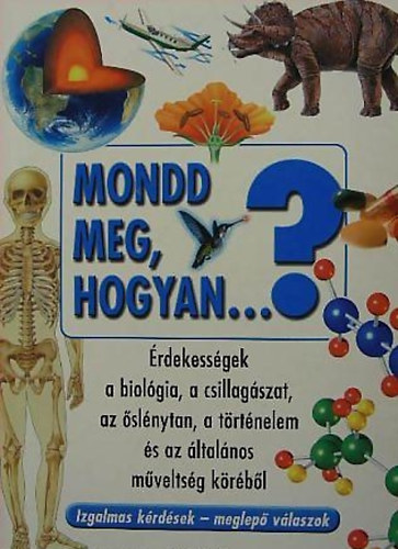 Mondd meg, hogyan...? - rdekessgek a biolgia, a csillagszat, az slnytan, a trtnelem s az ltalnos mveltsg krbl/Izgalmas krdsek - meglep vlaszok