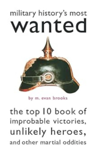 Military History's Most Wanted: The Top 10 Book of Improbable Victories, Unlikely Heroes, and Other Martial Oddities (Brassey's, Inc.)